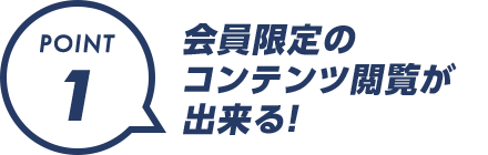 POINT1：会員限定のコンテンツ閲覧が出来る！